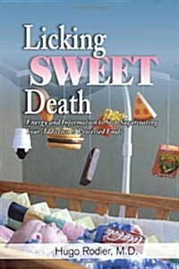 Licking Sweet Death: Energy and Information to Stop Sugarcoating Your Addiction to Processed Foods (Paperback)