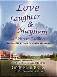 Love, Laughter, & Mayhem in Eldercare Facilities: The Master Key for Dementia Training (Paperback)