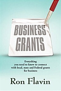 Business Grants: Everything You Need to Know to Connect with Local, State and Federal Grants for Business (Paperback)