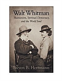 Walt Whitman: Shamanism, Spiritual Democracy, and the World Soul (Hardcover)