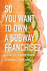 So You Want to Own a Subway Franchise?: A Decade in the Restaurant Business (Paperback)
