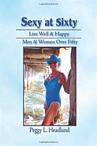 Sexy at Sixty: Live Well & Happy: Men & Women Over Fifty! (Paperback)