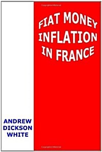 Fiat Money Inflation in France: How It Came, What It Brought, and How It Ended (Paperback)