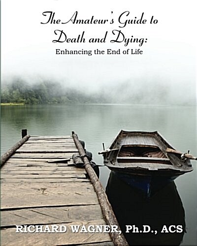 The Amateurs Guide to Death and Dying: Enhancing the End of Life (Paperback)