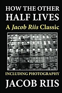 How the Other Half Lives: A Jacob Riis Classic (Including Photography) (Paperback)