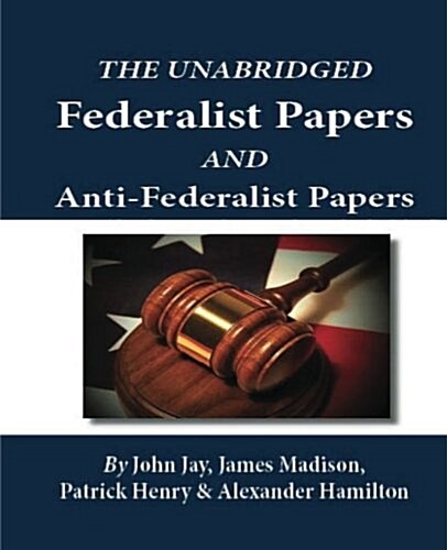 The Unabridged Federalist Papers and Anti-Federalist Papers (Paperback)