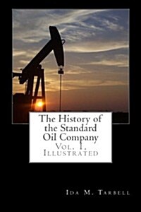 The History of the Standard Oil Company, Vol. 1, Illustrated (Paperback)