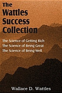 The Science of Wallace D. Wattles, the Science of Getting Rich, the Science of Being Great, the Science of Being Well (Paperback)