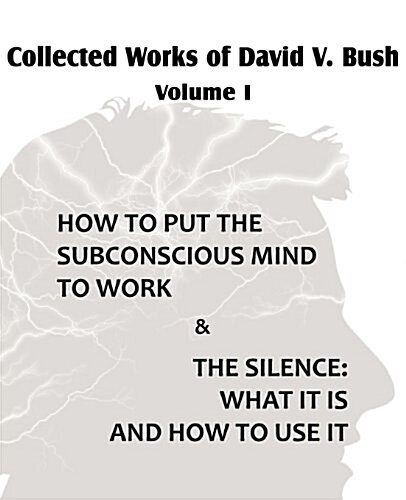 Collected Works of David V. Bush Volume I - How to Put the Subconscious Mind to Work & the Silence (Paperback)