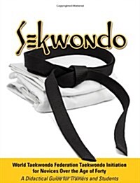 Sekwondo: World Taekwondo Federation Taekwondo Initiation for Novices Over the Age of Forty. a Didactical Guide for Trainers and (Paperback)