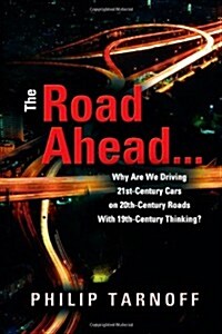 The Road Ahead . . .: Why Are We Driving 21st-Century Cars on 20th-Century Roads With 19th-Century Thinking? (Hardcover)