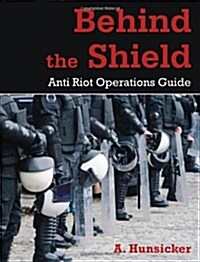 Behind the Shield: Anti-Riot Operations Guide (Paperback)