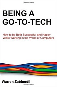 Being a Go-To-Tech: How to Be Both Successful and Happy While Working in the World of Computers (Paperback)