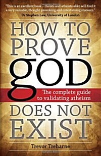 How to Prove God Does Not Exist: The Complete Guide to Validating Atheism (Paperback)