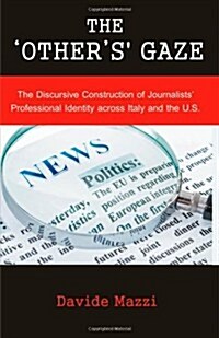 The Others Gaze: The Discursive Construction of Journalists Professional Identity Across Italy and the U.S. (Paperback)