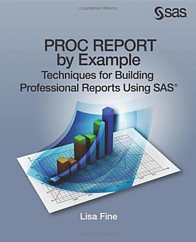 Proc Report by Example: Techniques for Building Professional Reports Using SAS (Paperback)