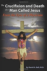 The Crucifixion and Death of a Man Called Jesus: From the Eyes of a Physician (Paperback)