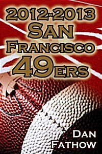 2012-2013 San Francisco 49ers - The Colin Kaepernick - Alex Smith Controversy & the Road to Super Bowl XLVII (Paperback)