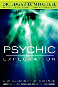 Psychic Exploration: A Challenge for Science, Understanding the Nature and Power of Consciousness (Paperback)