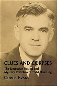 Clues and Corpses: The Detective Fiction and Mystery Criticism of Todd Downing (Paperback)