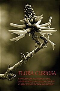 Flora Curiosa: Cryptobotany, Mysterious Fungi, Sentient Trees, and Deadly Plants in Classic Science Fiction and Fantasy (Paperback, Revised)