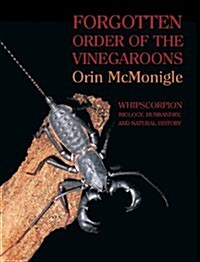 Forgotten Order of the Vinegaroons: Whipscorpion Biology, Husbandry, and Natural History (Hardcover)