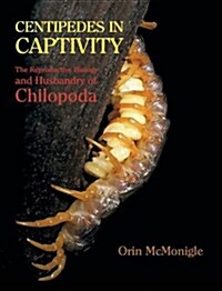 Centipedes in Captivity: The Reproductive Biology and Husbandry of Chilopoda (Hardcover)