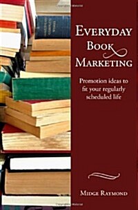 Everyday Book Marketing: Promotion Ideas to Fit Your Regularly Scheduled Life (Paperback)