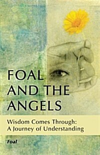 Foal and the Angels: Wisdom Comes Through: A Journey of Understanding (Paperback)