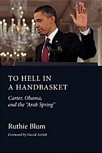 To Hell in a Handbasket: Carter, Obama, and the Arab Spring (Paperback)