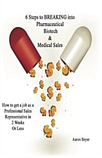6 Steps to Breaking Into Pharmaceutical, Biotech & Medical Sales (Paperback)