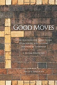 Good Moves: Seven Questions for Clergy to Ask Upon Leaving and Entering Positions of Leadership: A Systems Perspective (Paperback)
