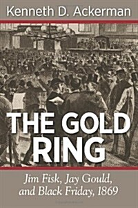 The Gold Ring: Jim Fisk, Jay Gould, and Black Friday, 1869 (Paperback)