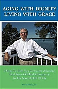 Aging with Dignity, Living with Grace: 8 Steps to Help You Overcome Adversity, Find Peace of Mind & Prosperity in the Second Half of Life (Paperback)