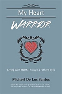 My Heart Warrior: Living with Hlhs Through a Fathers Eyes (Paperback)