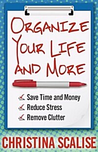 Organize Your Life and More: Save Time and Money, Reduce Stress, Remove Clutter (Paperback)