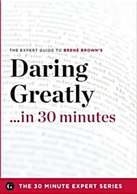 Daring Greatly in 30 Minutes - The Expert Guide to Brene Browns Critically Acclaimed Book (Paperback)