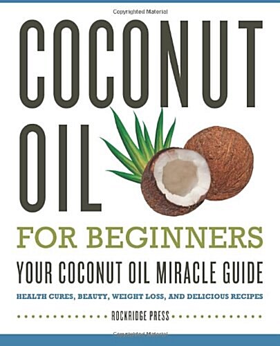 Coconut Oil for Beginners - Your Coconut Oil Miracle Guide: Health Cures, Beauty, Weight Loss, and Delicious Recipes (Paperback)