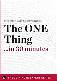 The One Thing in 30 Minutes - The Expert Guide to Gary Keller and Jay Papasans Critically Acclaimed Book (Paperback)