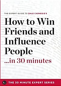 How to Win Friends and Influence People in 30 Minutes - The Expert Guide to Dale Carnegies Critically Acclaimed Book (Paperback)