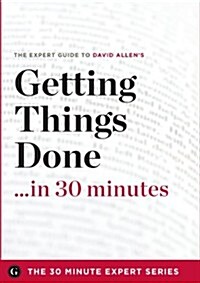 Getting Things Done in 30 Minutes - The Expert Guide to David Allens Critically Acclaimed Book (Paperback)