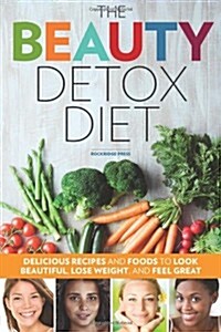 The Beauty Detox Diet: Delicious Recipes and Foods to Look Beautiful, Lose Weight, and Feel Great (Paperback)