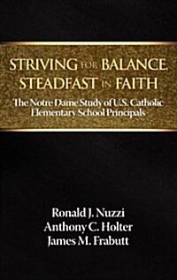 Striving for Balance, Steadfast in Faith: The Notre Dame Study of U.S. Catholic Elementary School Principals (Hardcover)