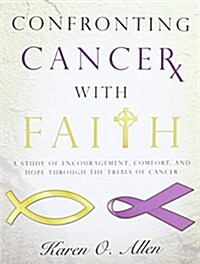 Confronting Cancer with Faith: A Study of Encouragement, Comfort, and Hope Through the Trials of Cancer (Paperback)