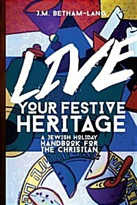 Live Your Festive Heritage: A Jewish Holiday Handbook for the Christian (Paperback)