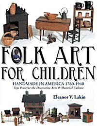 Folk Art for Children: Handmade in America 1760-1940 - Toys Preserve the Decorative Arts & Material Culture (Paperback)