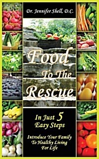 Food to the Rescue: In Just 5 Easy Steps - Introduce Your Family to Healthy Living for Life (Paperback)