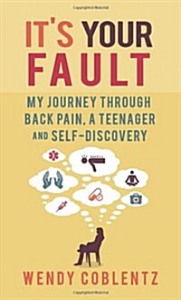 Its Your Fault: My Journey Through Back Pain, a Teenager and Self-Discovery (Paperback)