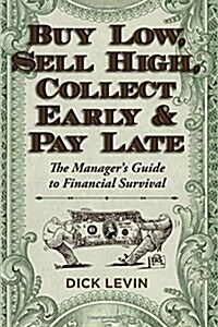 Buy Low, Sell High, Collect Early and Pay Late: The Managers Guide to Financial Survival (Paperback)