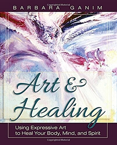 Art and Healing: Using Expressive Art to Heal Your Body, Mind, and Spirit (Paperback)